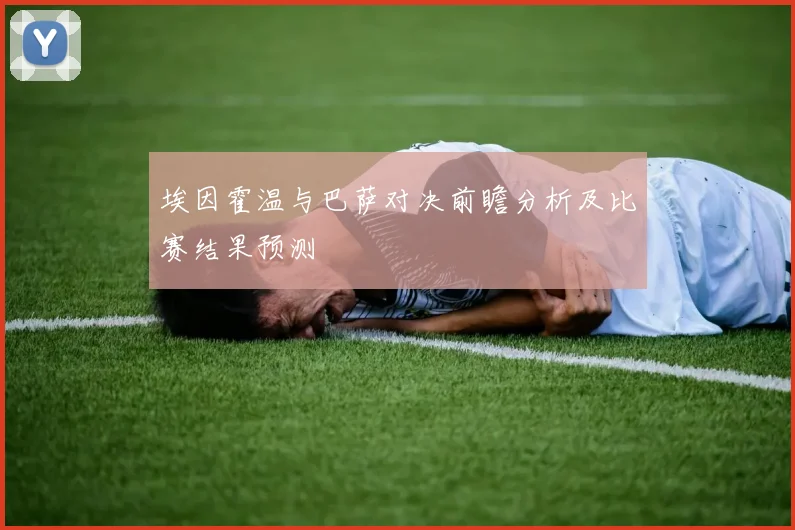 埃因霍温与巴萨对决前瞻分析及比赛结果预测