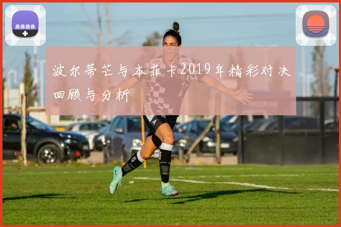 波尔蒂芒与本菲卡2019年精彩对决回顾与分析