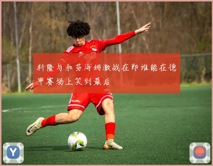 科隆与和芬海姆激战在即谁能在德甲赛场上笑到最后
