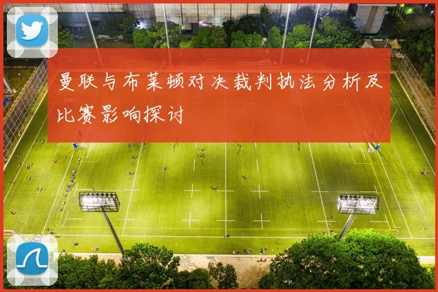 曼联与布莱顿对决裁判执法分析及比赛影响探讨