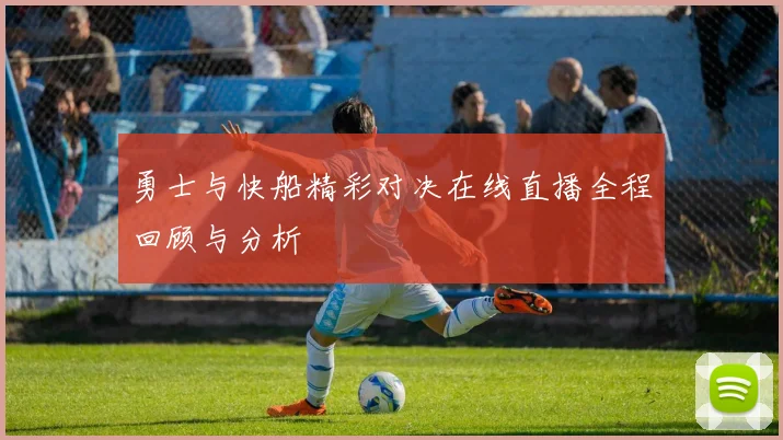 勇士与快船精彩对决在线直播全程回顾与分析