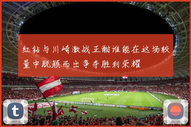 红钻与川崎激战正酣谁能在这场较量中脱颖而出争夺胜利荣耀