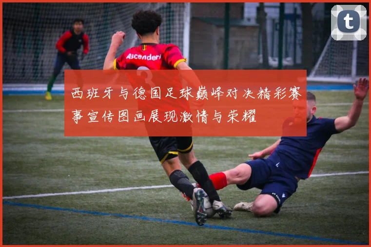 西班牙与德国足球巅峰对决精彩赛事宣传图画展现激情与荣耀