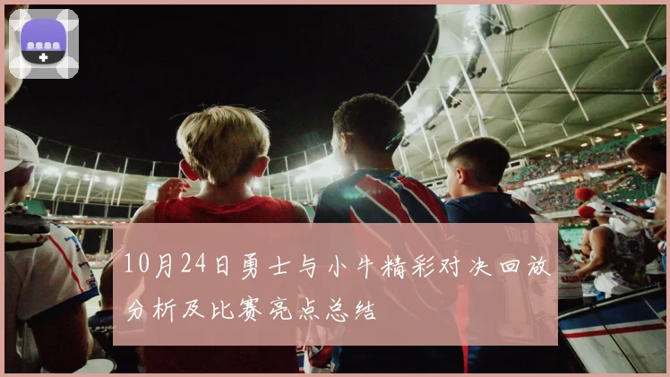 10月24日勇士与小牛精彩对决回放分析及比赛亮点总结
