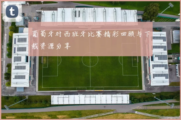 葡萄牙对西班牙比赛精彩回顾与下载资源分享