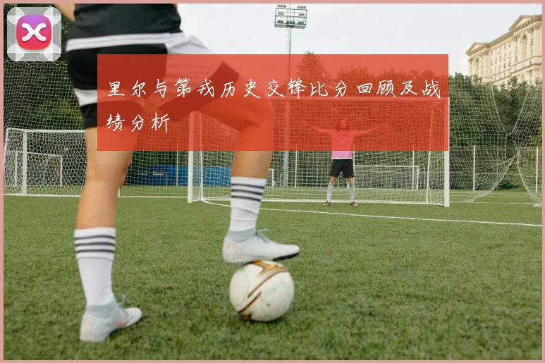 里尔与第戎历史交锋比分回顾及战绩分析