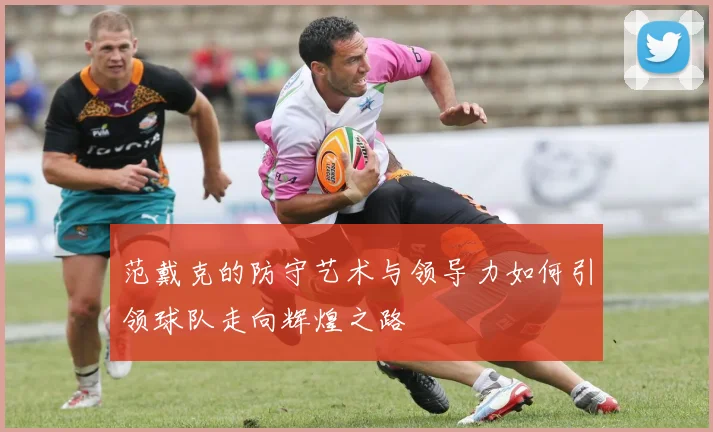 范戴克的防守艺术与领导力如何引领球队走向辉煌之路