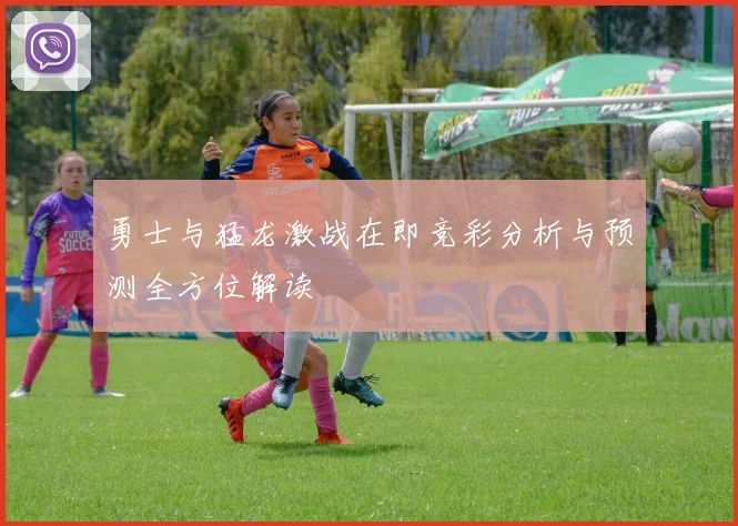 勇士与猛龙激战在即竞彩分析与预测全方位解读
