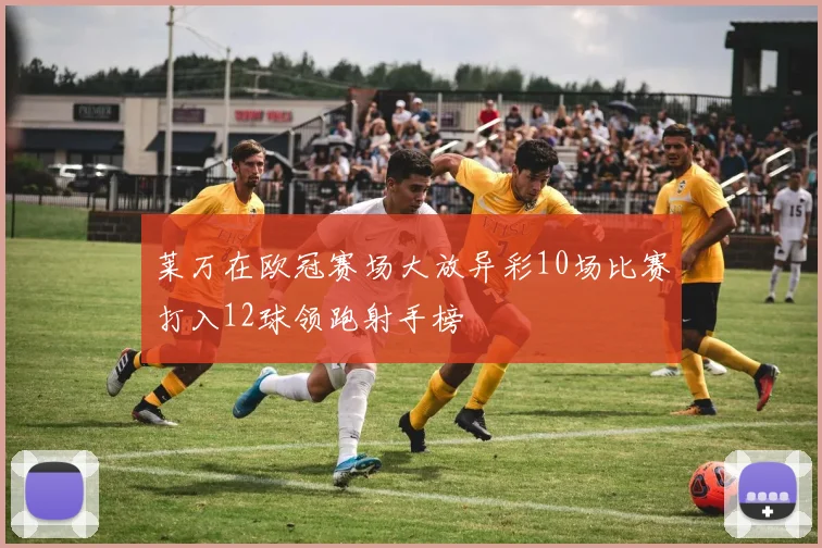莱万在欧冠赛场大放异彩10场比赛打入12球领跑射手榜