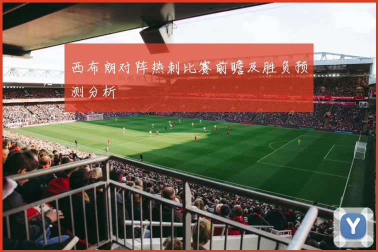 西布朗对阵热刺比赛前瞻及胜负预测分析