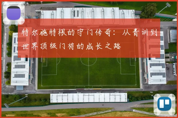 特尔施特根的守门传奇：从青训到世界顶级门将的成长之路